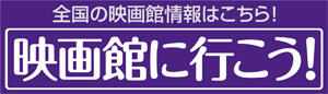 全国の映画館情報はこちら　映画館に行こう！